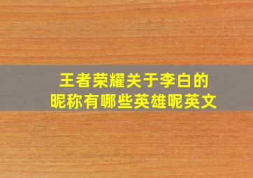 王者荣耀关于李白的昵称有哪些英雄呢英文