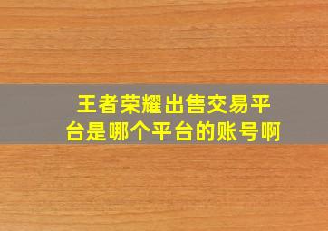 王者荣耀出售交易平台是哪个平台的账号啊