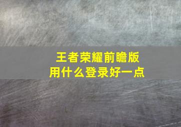 王者荣耀前瞻版用什么登录好一点