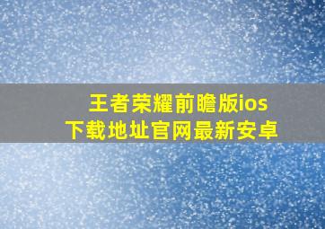 王者荣耀前瞻版ios下载地址官网最新安卓