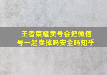 王者荣耀卖号会把微信号一起卖掉吗安全吗知乎