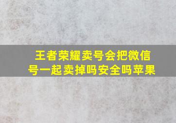 王者荣耀卖号会把微信号一起卖掉吗安全吗苹果