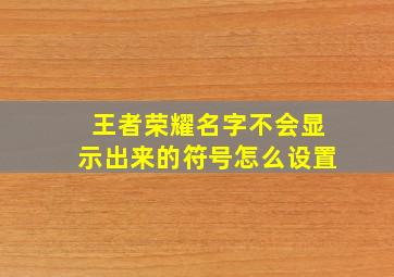 王者荣耀名字不会显示出来的符号怎么设置