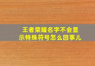 王者荣耀名字不会显示特殊符号怎么回事儿