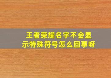 王者荣耀名字不会显示特殊符号怎么回事呀