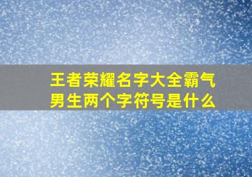 王者荣耀名字大全霸气男生两个字符号是什么