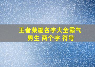 王者荣耀名字大全霸气 男生 两个字 符号