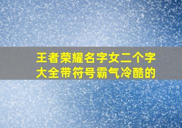 王者荣耀名字女二个字大全带符号霸气冷酷的