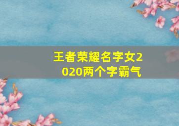 王者荣耀名字女2020两个字霸气