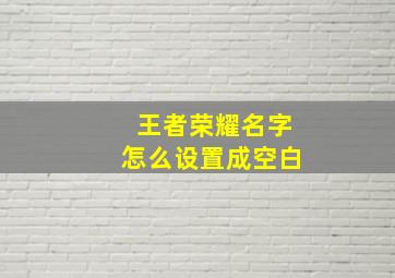 王者荣耀名字怎么设置成空白