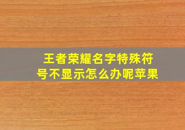 王者荣耀名字特殊符号不显示怎么办呢苹果