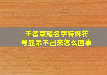 王者荣耀名字特殊符号显示不出来怎么回事