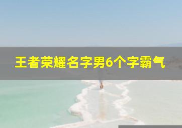 王者荣耀名字男6个字霸气