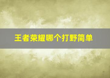 王者荣耀哪个打野简单