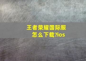 王者荣耀国际服怎么下载?ios