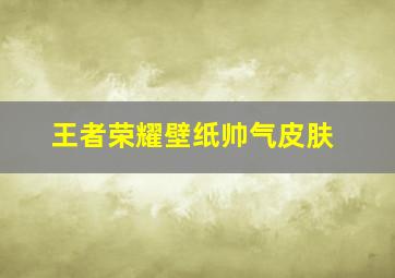 王者荣耀壁纸帅气皮肤