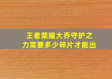 王者荣耀大乔守护之力需要多少碎片才能出