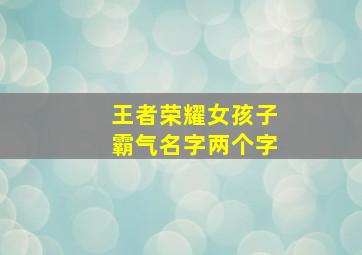 王者荣耀女孩子霸气名字两个字