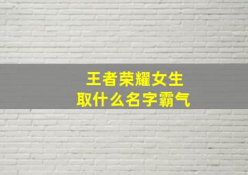 王者荣耀女生取什么名字霸气