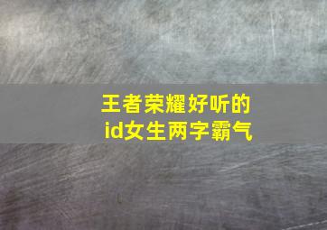 王者荣耀好听的id女生两字霸气