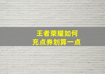 王者荣耀如何充点券划算一点