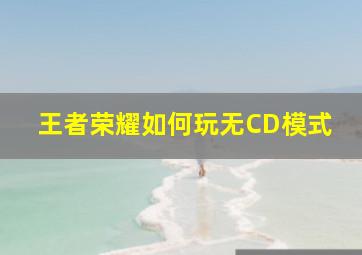 王者荣耀如何玩无CD模式