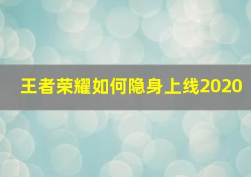 王者荣耀如何隐身上线2020