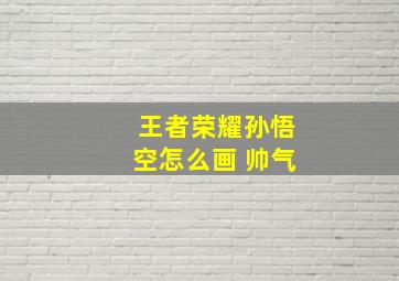 王者荣耀孙悟空怎么画 帅气