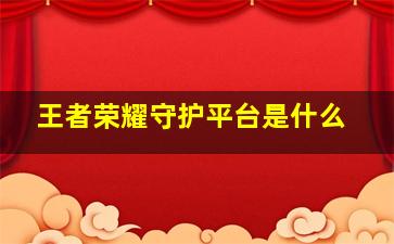 王者荣耀守护平台是什么