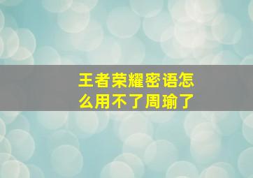 王者荣耀密语怎么用不了周瑜了