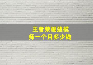 王者荣耀建模师一个月多少钱