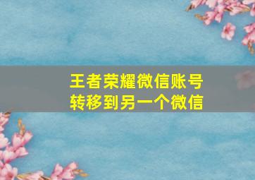 王者荣耀微信账号转移到另一个微信