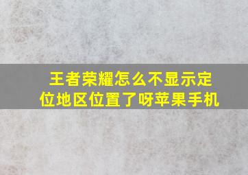 王者荣耀怎么不显示定位地区位置了呀苹果手机