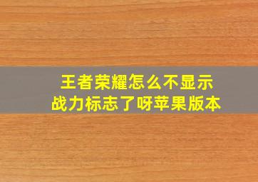 王者荣耀怎么不显示战力标志了呀苹果版本