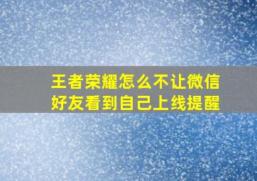 王者荣耀怎么不让微信好友看到自己上线提醒