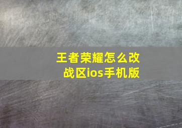 王者荣耀怎么改战区ios手机版