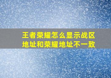 王者荣耀怎么显示战区地址和荣耀地址不一致