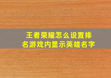 王者荣耀怎么设置排名游戏内显示英雄名字