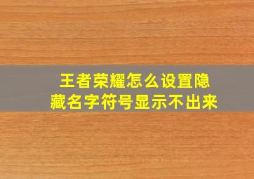 王者荣耀怎么设置隐藏名字符号显示不出来