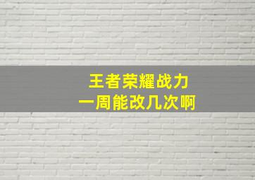 王者荣耀战力一周能改几次啊