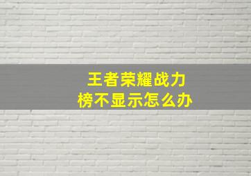 王者荣耀战力榜不显示怎么办