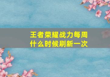 王者荣耀战力每周什么时候刷新一次