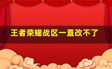 王者荣耀战区一直改不了