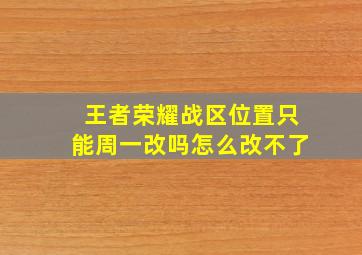 王者荣耀战区位置只能周一改吗怎么改不了