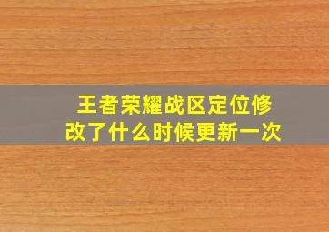 王者荣耀战区定位修改了什么时候更新一次