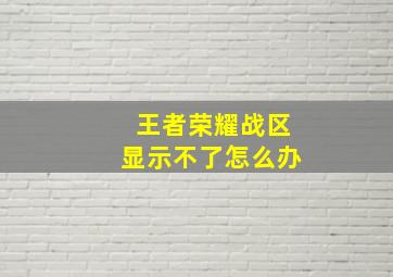 王者荣耀战区显示不了怎么办