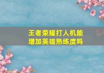 王者荣耀打人机能增加英雄熟练度吗