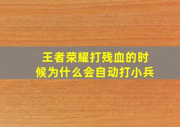 王者荣耀打残血的时候为什么会自动打小兵