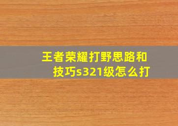 王者荣耀打野思路和技巧s321级怎么打