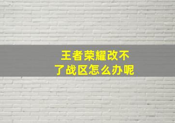 王者荣耀改不了战区怎么办呢